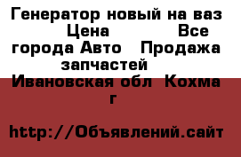 Генератор новый на ваз 2108 › Цена ­ 3 000 - Все города Авто » Продажа запчастей   . Ивановская обл.,Кохма г.